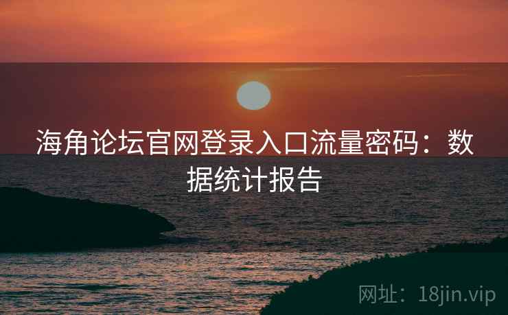 海角论坛官网登录入口流量密码:数据统计报告 第2张 海角论坛官网登录入口流量密码:数据统计报告 第2张