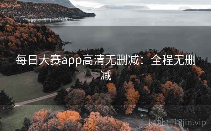 每日大赛app高清无删减:全程无删减 第2张 每日大赛app高清无删减:全程无删减 第2张