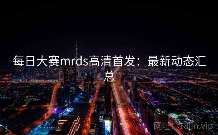 每日大赛mrds高清首发:最新动态汇总