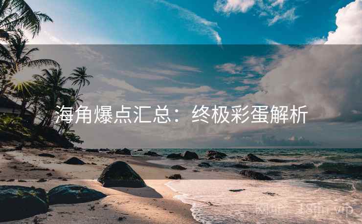 海角爆点汇总:终极彩蛋解析