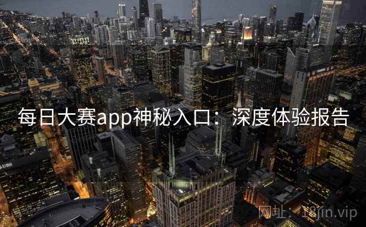 每日大赛app神秘入口:深度体验报告