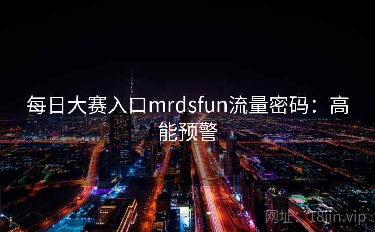 每日大赛入口mrdsfun流量密码:高能预警