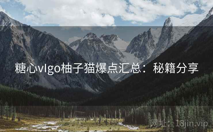 糖心vIgo柚子猫爆点汇总:秘籍分享 第1张 糖心vIgo柚子猫爆点汇总:秘籍分享 第1张