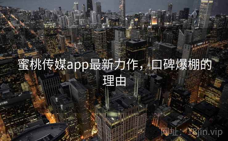 蜜桃传媒app最新力作,口碑爆棚的理由 第1张 蜜桃传媒app最新力作,口碑爆棚的理由 第1张