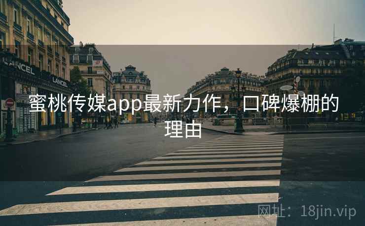 蜜桃传媒app最新力作,口碑爆棚的理由 第2张 蜜桃传媒app最新力作,口碑爆棚的理由 第2张