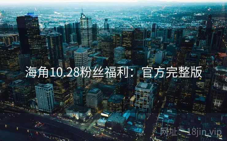 海角10.28粉丝福利:官方完整版