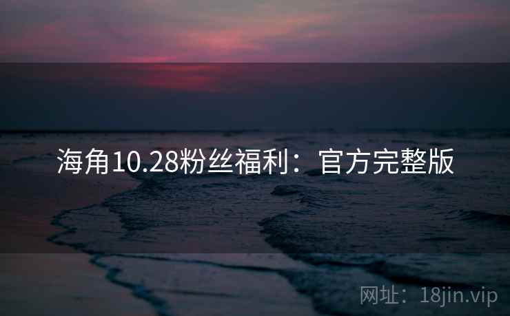 海角10.28粉丝福利:官方完整版