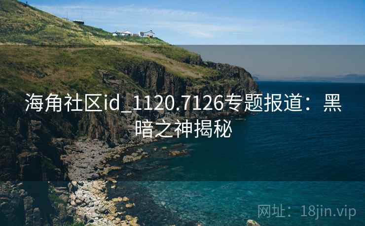 海角社区id_1120.7126专题报道:黑暗之神揭秘