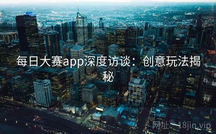 每日大赛app深度访谈:创意玩法揭秘