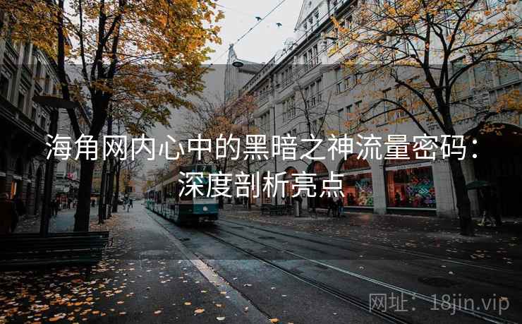 海角网内心中的黑暗之神流量密码:深度剖析亮点