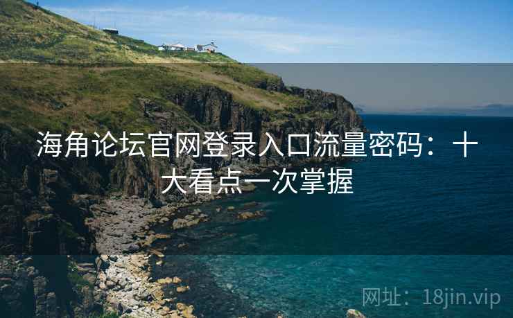 海角论坛官网登录入口流量密码:十大看点一次掌握