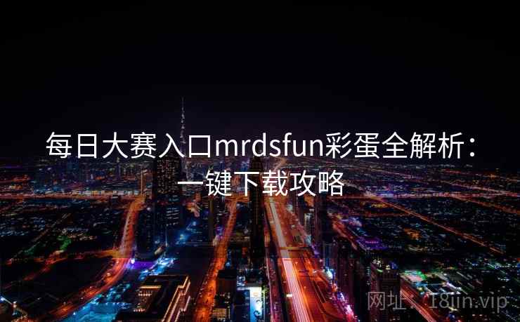 每日大赛入口mrdsfun彩蛋全解析:一键下载攻略